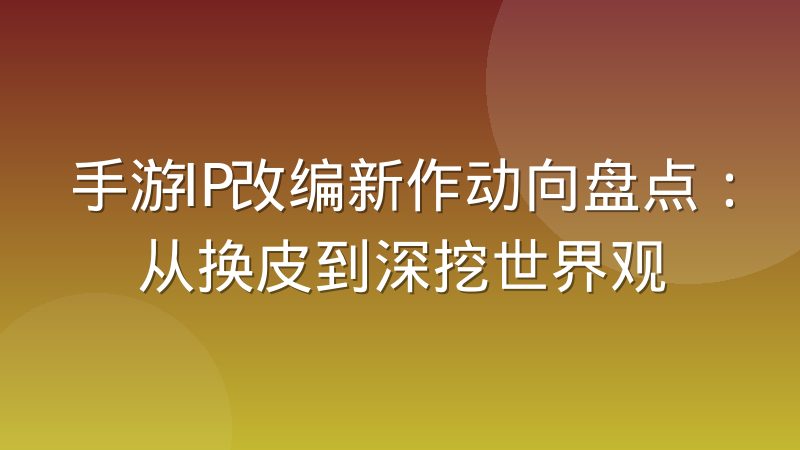 手游IP改编新作动向盘点：从换皮到深挖世界观